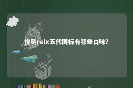 悦刻relx五代国标有哪些口味�？ 